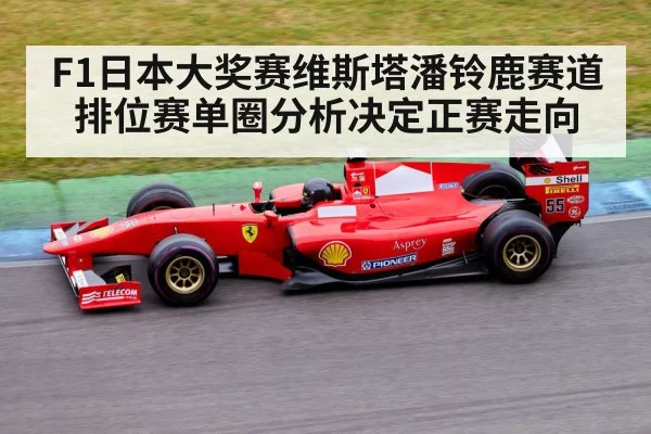 F1日本大奖赛维斯塔潘铃鹿赛道排位赛单圈分析决定正赛走向