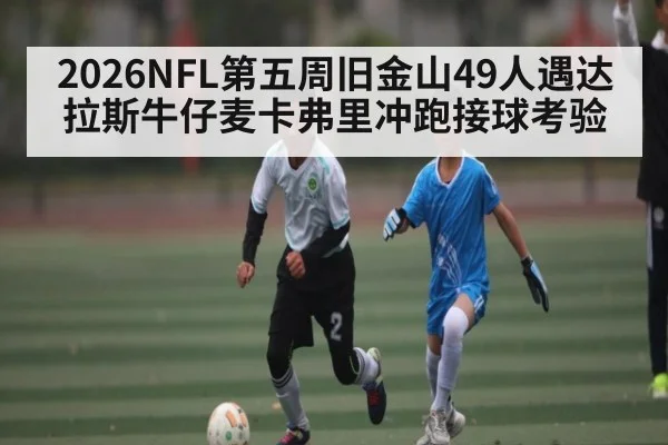 2026NFL第五周旧金山49人遇达拉斯牛仔麦卡弗里冲跑接球考验