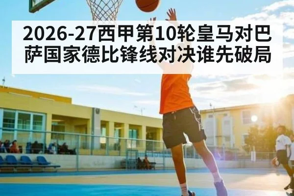 2026-27西甲第10轮皇马对巴萨国家德比锋线对决谁先破局
