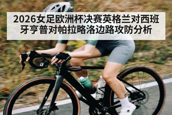 2026女足欧洲杯决赛英格兰对西班牙亨普对帕拉略洛边路攻防分析