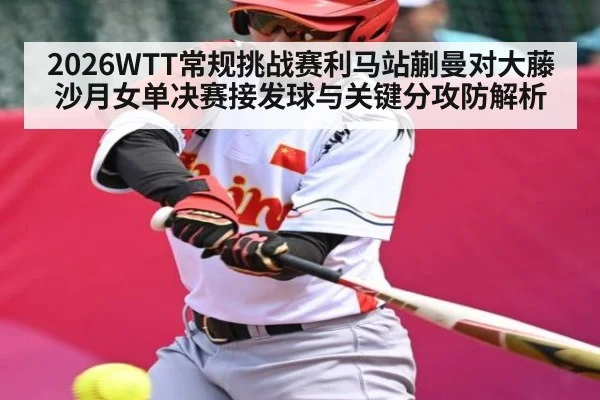 2026WTT常规挑战赛利马站蒯曼对大藤沙月女单决赛接发球与关键分攻防解析
