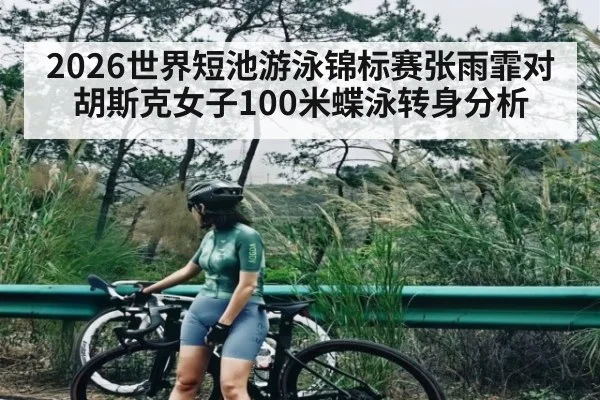 2026世界短池游泳锦标赛张雨霏对胡斯克女子100米蝶泳转身分析